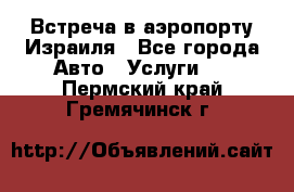 Встреча в аэропорту Израиля - Все города Авто » Услуги   . Пермский край,Гремячинск г.